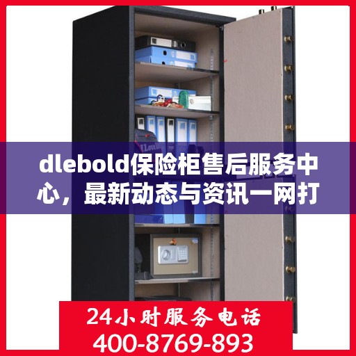 dlebold保险柜售后服务中心，最新动态与资讯一网打尽