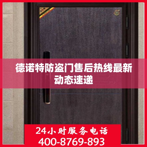 德诺特防盗门售后热线最新动态速递