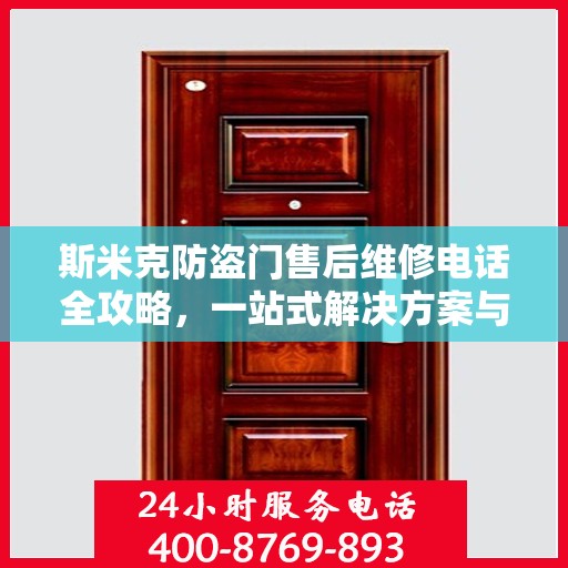 斯米克防盗门售后维修电话全攻略，一站式解决方案与详细指南