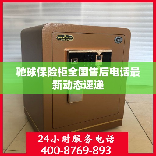 驰球保险柜全国售后电话最新动态速递