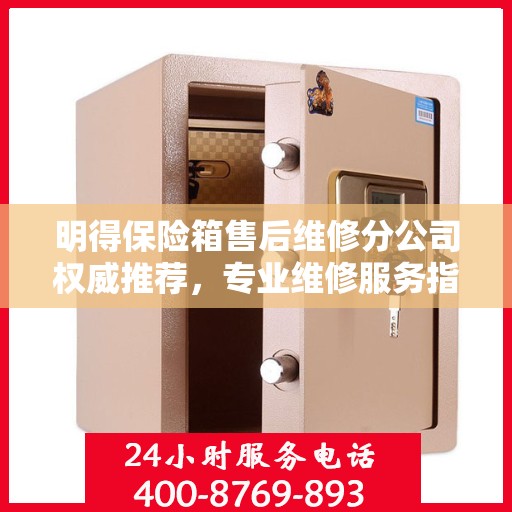 明得保险箱售后维修分公司权威推荐，专业维修服务指南