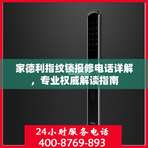家德利指纹锁报修电话详解，专业权威解读指南