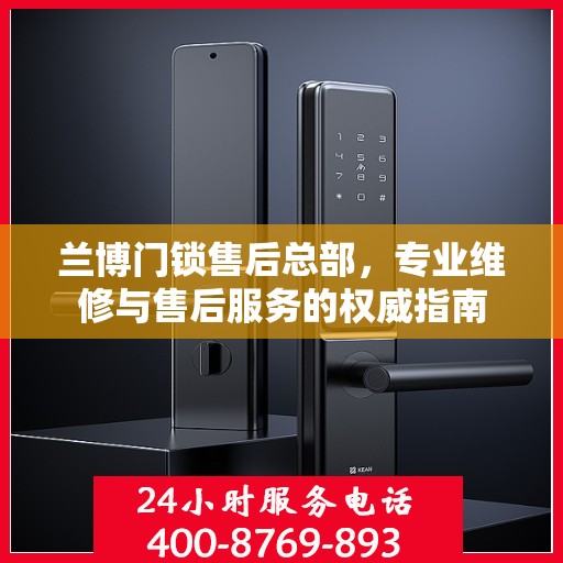 兰博门锁售后总部，专业维修与售后服务的权威指南