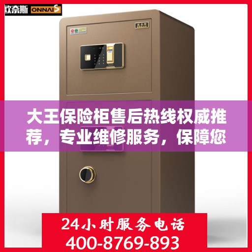 大王保险柜售后热线权威推荐，专业维修服务，保障您的安全无忧