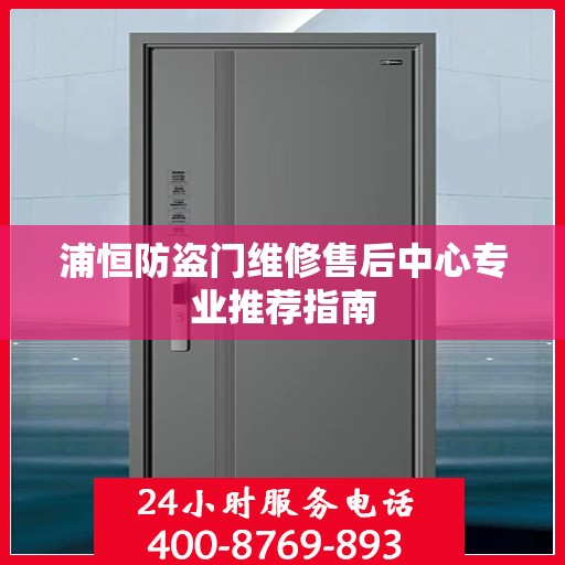 浦恒防盗门维修售后中心专业推荐指南