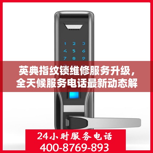 英典指纹锁维修服务升级，全天候服务电话最新动态解析
