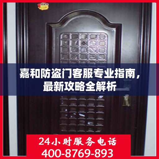 嘉和防盗门客服专业指南，最新攻略全解析
