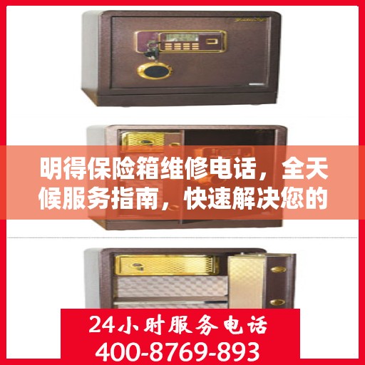 明得保险箱维修电话，全天候服务指南，快速解决您的维修需求