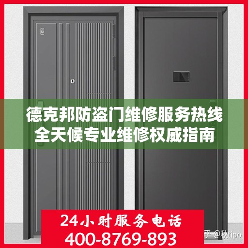 德克邦防盗门维修服务热线全天候专业维修权威指南