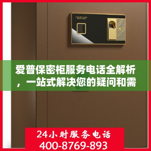 爱普保密柜服务电话全解析，一站式解决您的疑问和需求
