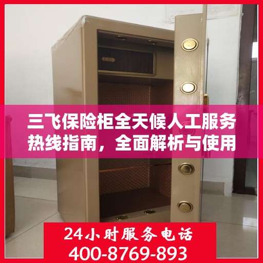 三飞保险柜全天候人工服务热线指南，全面解析与使用攻略