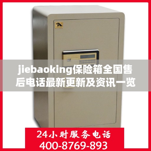 jiebaoking保险箱全国售后电话最新更新及资讯一览