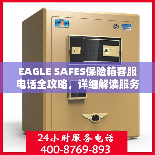 EAGLE SAFES保险箱客服电话全攻略，详细解读服务热线及售后支持