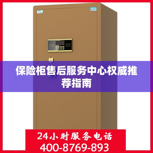 保险柜售后服务中心权威推荐指南