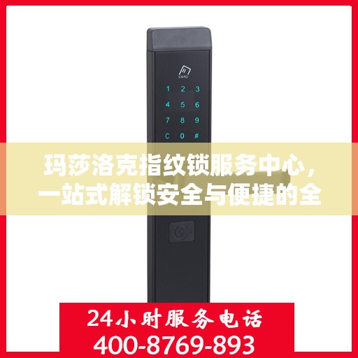 玛莎洛克指纹锁服务中心，一站式解锁安全与便捷的全攻略