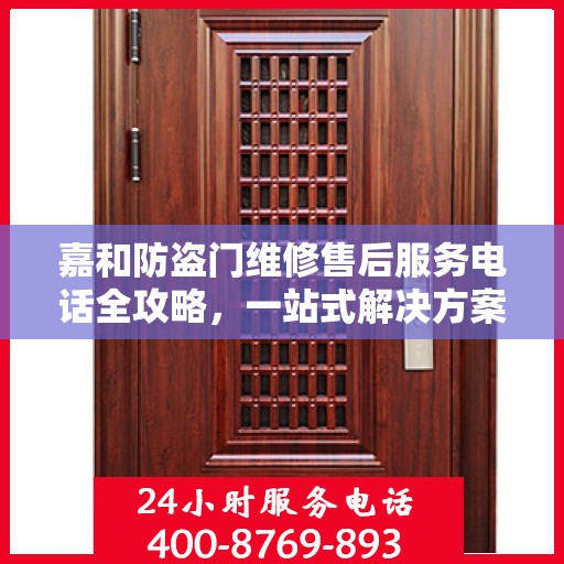 嘉和防盗门维修售后服务电话全攻略，一站式解决方案，让您无忧！