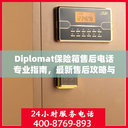 Diplomat保险箱售后电话专业指南，最新售后攻略与联系方式