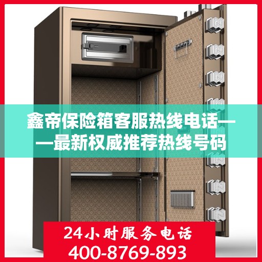 鑫帝保险箱客服热线电话——最新权威推荐热线号码