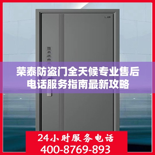 荣泰防盗门全天候专业售后电话服务指南最新攻略