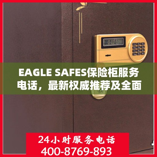 EAGLE SAFES保险柜服务电话，最新权威推荐及全面指南
