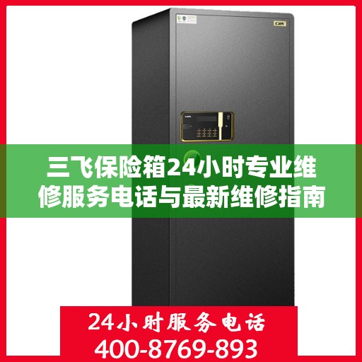 三飞保险箱24小时专业维修服务电话与最新维修指南