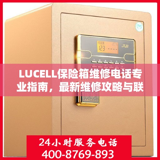 LUCELL保险箱维修电话专业指南，最新维修攻略与联系方式
