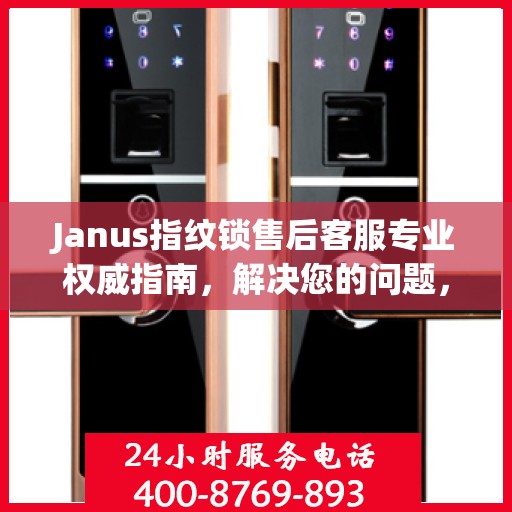 Janus指纹锁售后客服专业权威指南，解决您的问题，保障您的安全