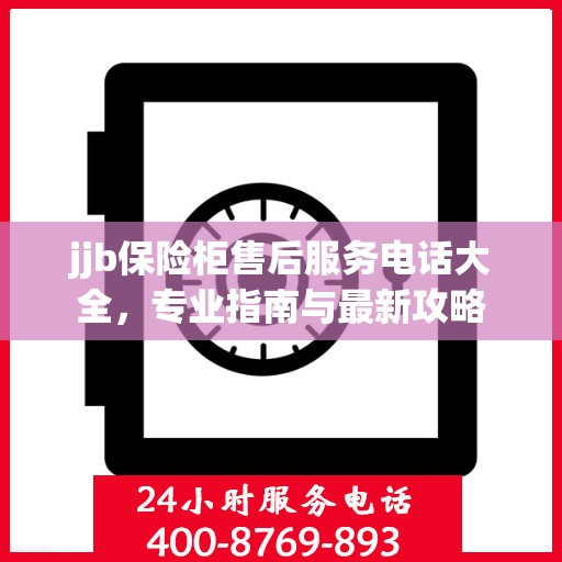 jjb保险柜售后服务电话大全，专业指南与最新攻略