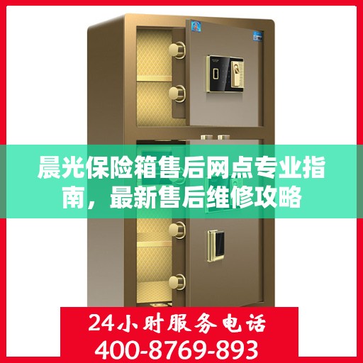 晨光保险箱售后网点专业指南，最新售后维修攻略