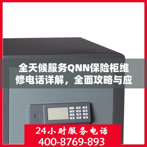 全天候服务QNN保险柜维修电话详解，全面攻略与应急维修指南