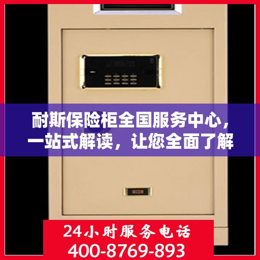 耐斯保险柜全国服务中心，一站式解读，让您全面了解！