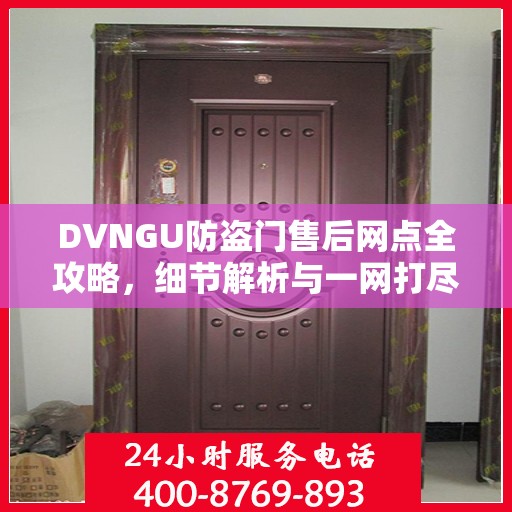 DVNGU防盗门售后网点全攻略，细节解析与一网打尽