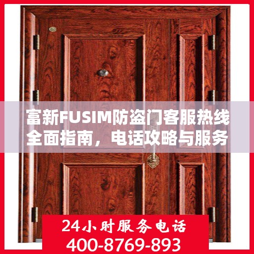 富新FUSIM防盗门客服热线全面指南，电话攻略与服务质量解析