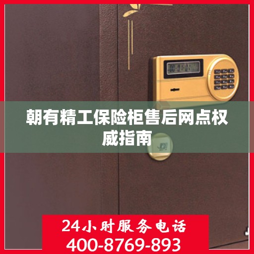 朝有精工保险柜售后网点权威指南