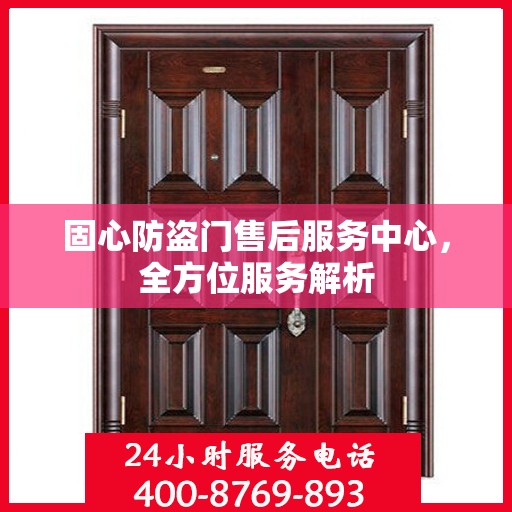 固心防盗门售后服务中心，全方位服务解析