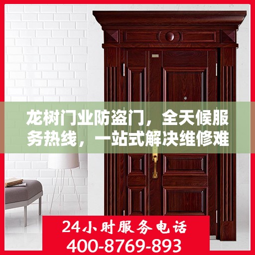 龙树门业防盗门，全天候服务热线，一站式解决维修难题