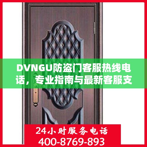 DVNGU防盗门客服热线电话，专业指南与最新客服支持攻略