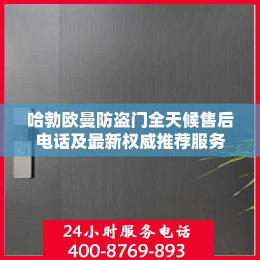 哈勃欧曼防盗门全天候售后电话及最新权威推荐服务