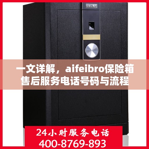 一文详解，aifeibro保险箱售后服务电话号码与流程