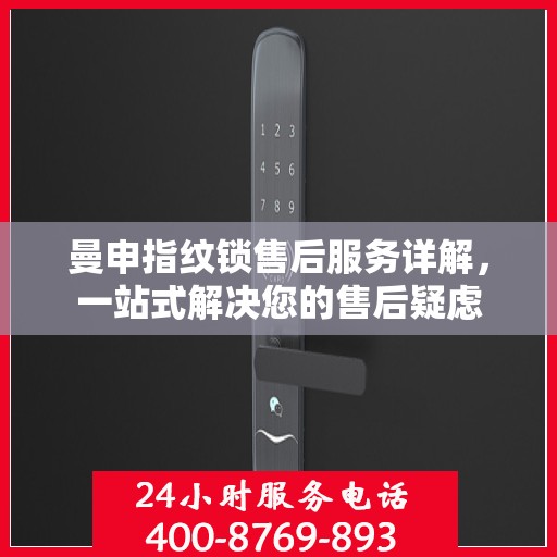 曼申指纹锁售后服务详解，一站式解决您的售后疑虑