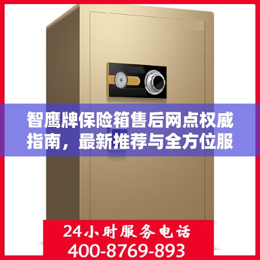智鹰牌保险箱售后网点权威指南，最新推荐与全方位服务支持