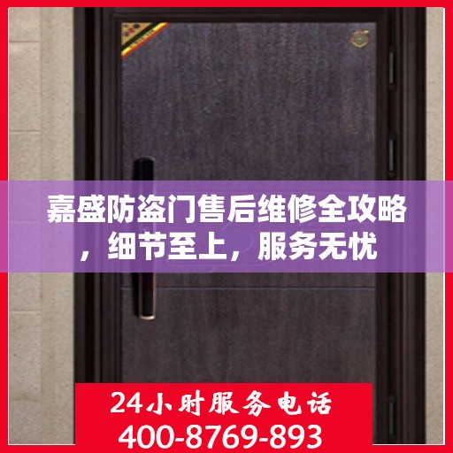 嘉盛防盗门售后维修全攻略，细节至上，服务无忧