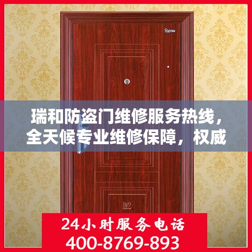 瑞和防盗门维修服务热线，全天候专业维修保障，权威电话信息公布