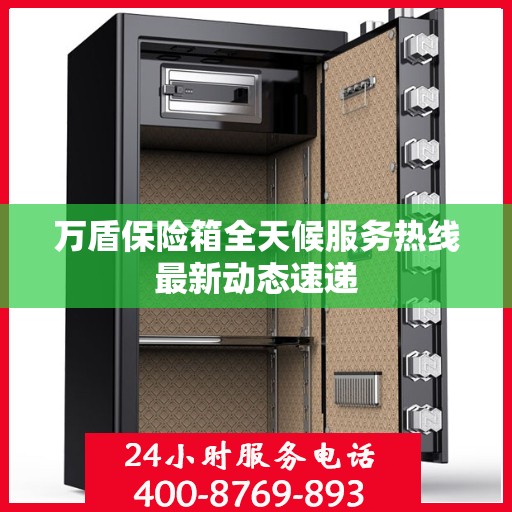 万盾保险箱全天候服务热线最新动态速递