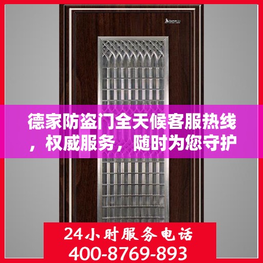 德家防盗门全天候客服热线，权威服务，随时为您守护安全之门