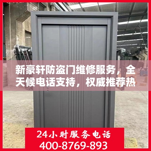 新豪轩防盗门维修服务，全天候电话支持，权威推荐热线