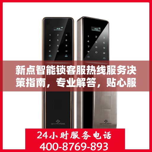 新点智能锁客服热线服务决策指南，专业解答，贴心服务