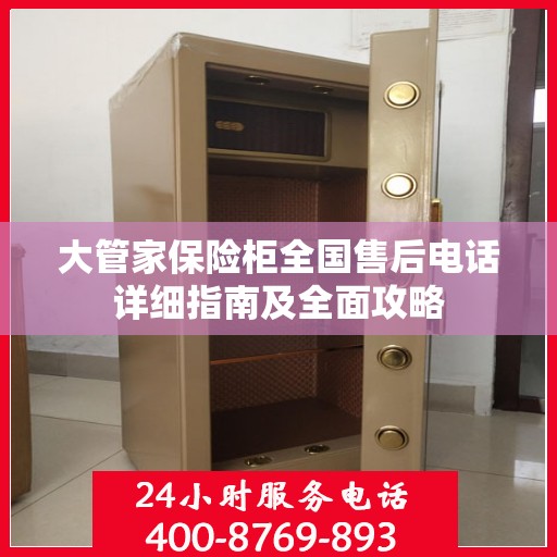 大管家保险柜全国售后电话详细指南及全面攻略