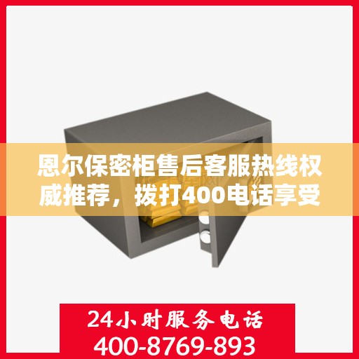恩尔保密柜售后客服热线权威推荐，拨打400电话享受无忧服务体验