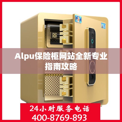 Alpu保险柜网站全新专业指南攻略